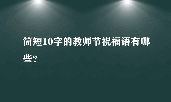 简短10字的教师节祝福语有哪些？