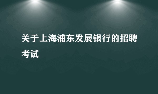关于上海浦东发展银行的招聘考试