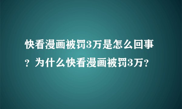 快看漫画被罚3万是怎么回事？为什么快看漫画被罚3万？