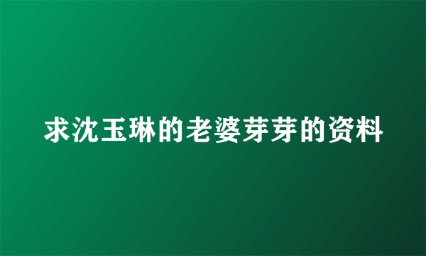 求沈玉琳的老婆芽芽的资料