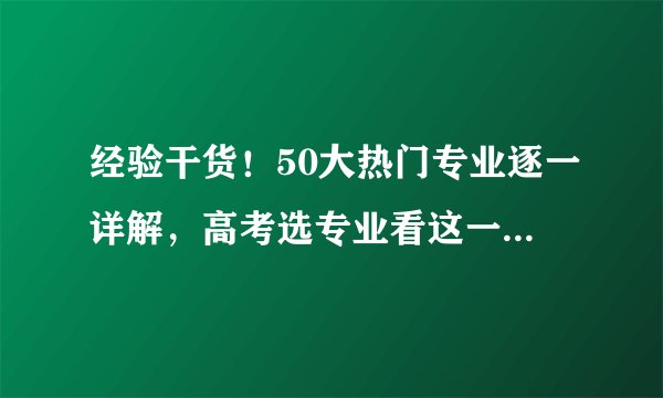 经验干货！50大热门专业逐一详解，高考选专业看这一篇就够了！