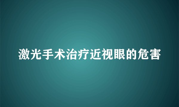 激光手术治疗近视眼的危害