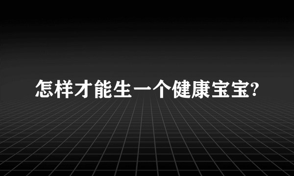 怎样才能生一个健康宝宝?