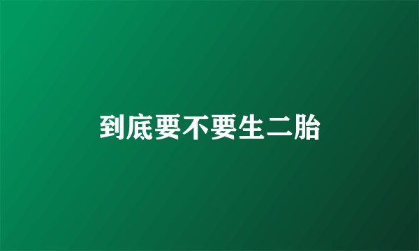 到底要不要生二胎