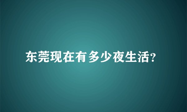 东莞现在有多少夜生活？