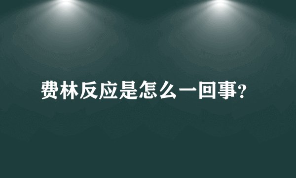 费林反应是怎么一回事？
