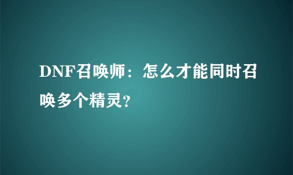 DNF召唤师：怎么才能同时召唤多个精灵？