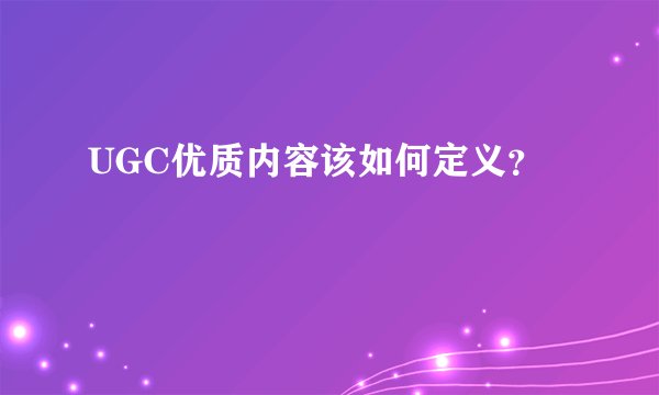UGC优质内容该如何定义?