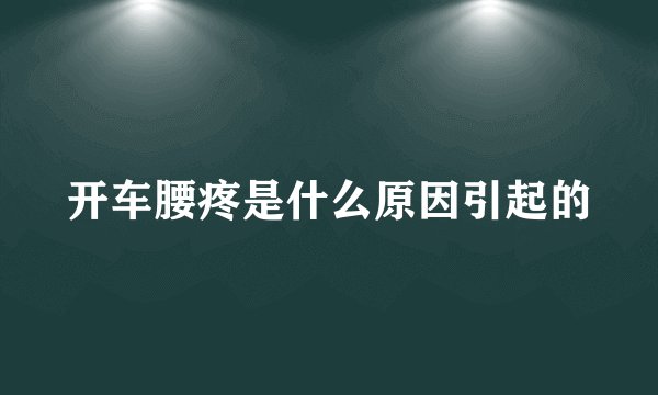 开车腰疼是什么原因引起的