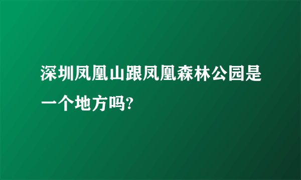 深圳凤凰山跟凤凰森林公园是一个地方吗?