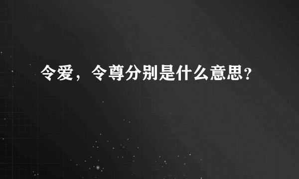令爱，令尊分别是什么意思？