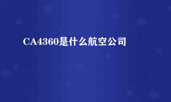 CA4360是什么航空公司