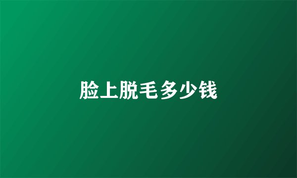 脸上脱毛多少钱