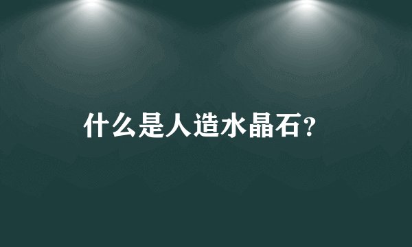 什么是人造水晶石?