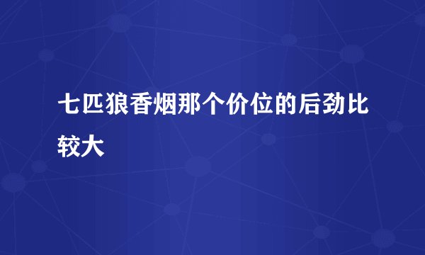 七匹狼香烟那个价位的后劲比较大