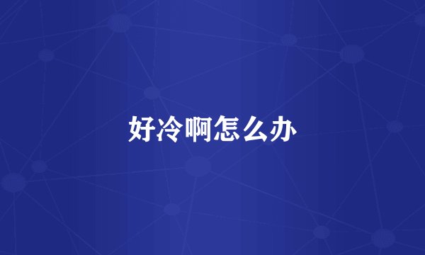 好冷啊怎么办