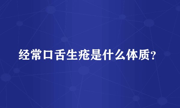 经常口舌生疮是什么体质?