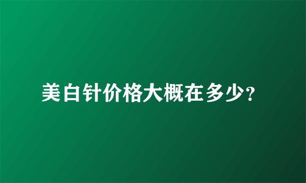 美白针价格大概在多少？