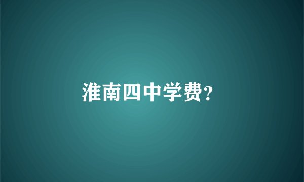 淮南四中学费？