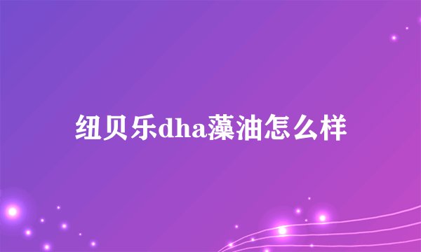 纽贝乐dha藻油怎么样