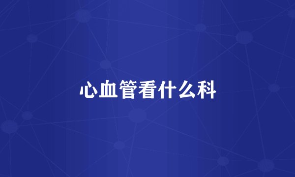 心血管看什么科