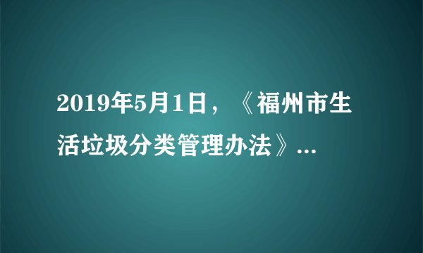 2019年5月1日,《福州市生活垃圾分类管理办法》开始实施,在____范围内全面推行生活垃圾分类。( )A.平潭B.闽侯C.五城区D.长乐