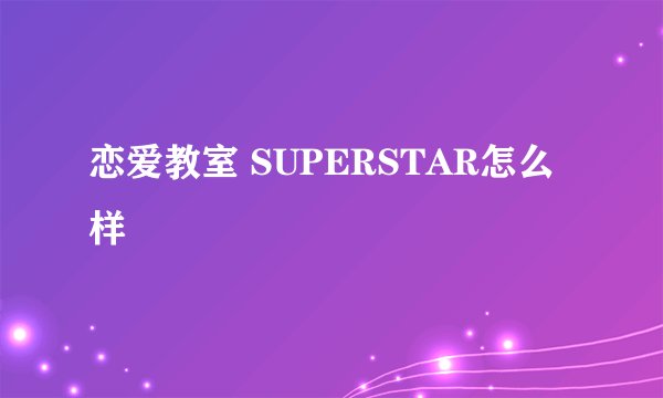 恋爱教室 SUPERSTAR怎么样