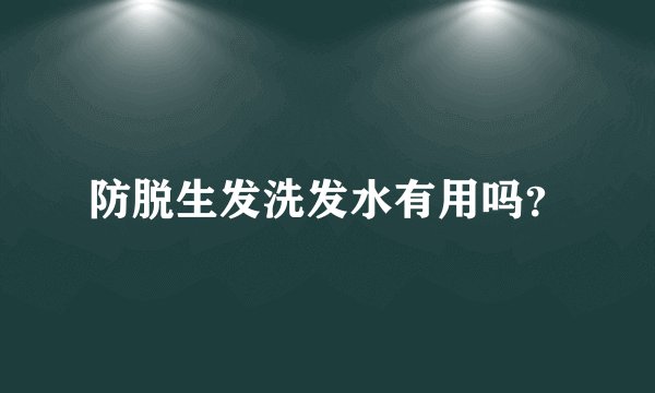防脱生发洗发水有用吗？