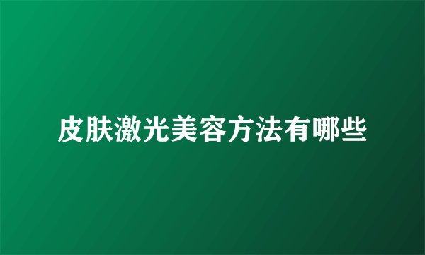 皮肤激光美容方法有哪些