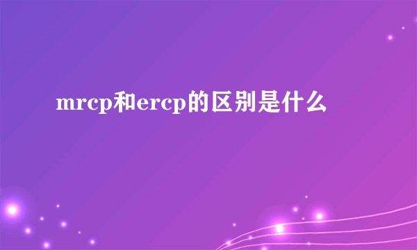 mrcp和ercp的区别是什么
