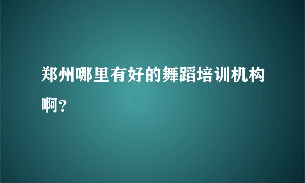 郑州哪里有好的舞蹈培训机构啊？