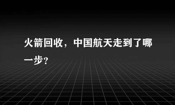 火箭回收，中国航天走到了哪一步？