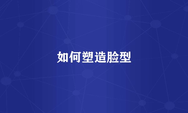 如何塑造脸型