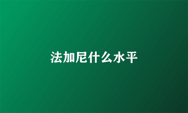 法加尼什么水平