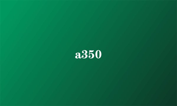 a350