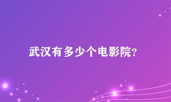 武汉有多少个电影院？