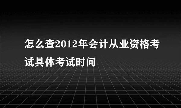 怎么查2012年会计从业资格考试具体考试时间