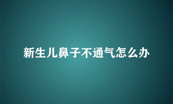 新生儿鼻子不通气怎么办
