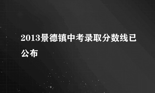 2013景德镇中考录取分数线已公布