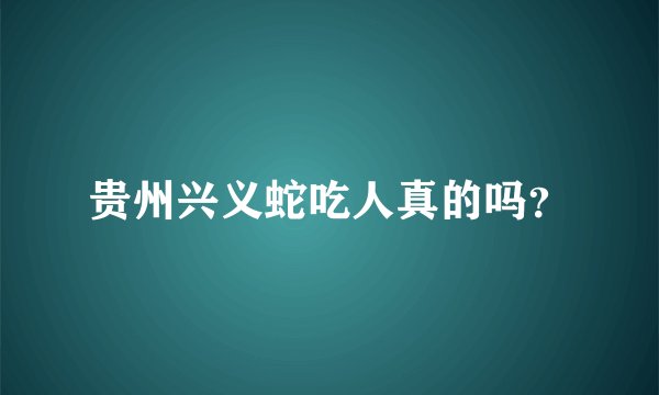 贵州兴义蛇吃人真的吗？