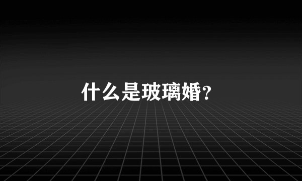 什么是玻璃婚？