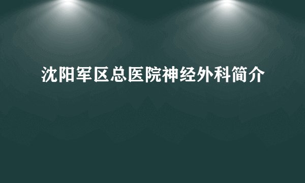 沈阳军区总医院神经外科简介
