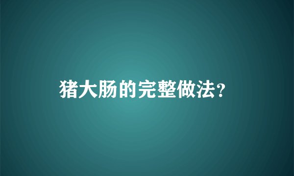 猪大肠的完整做法?