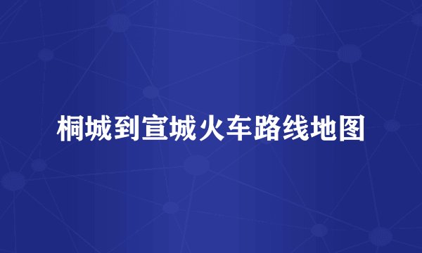 桐城到宣城火车路线地图