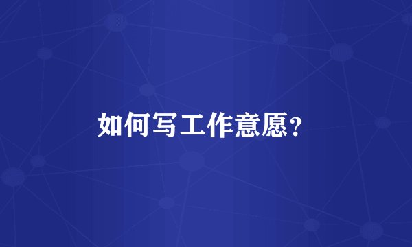 如何写工作意愿?