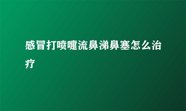 感冒打喷嚏流鼻涕鼻塞怎么治疗