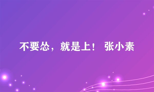 不要怂，就是上！ 张小素