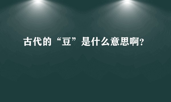 古代的“豆”是什么意思啊？