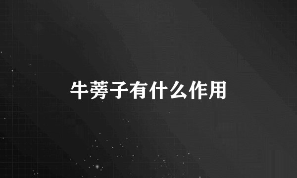 牛蒡子有什么作用