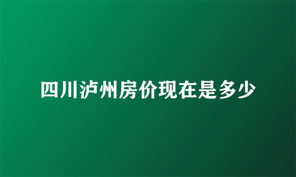 四川泸州房价现在是多少